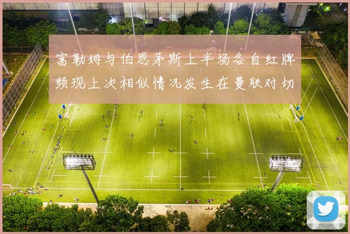 富勒姆与伯恩茅斯上半场各自红牌频现上次相似情况发生在曼联对切尔西