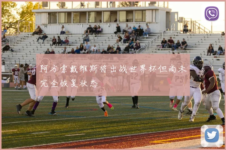 阿方索戴维斯将出战世界杯但尚未完全恢复状态